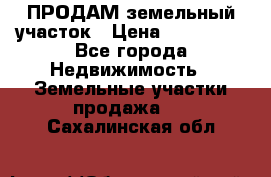 ПРОДАМ земельный участок › Цена ­ 300 000 - Все города Недвижимость » Земельные участки продажа   . Сахалинская обл.